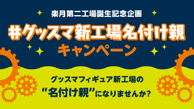 #グッスマ新工場名付け親 キャンペーン開催！ ～ みんなでつくろう グッスマ新工場～